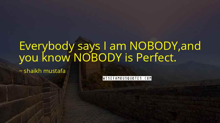 Shaikh Mustafa Quotes: Everybody says I am NOBODY,and you know NOBODY is Perfect.