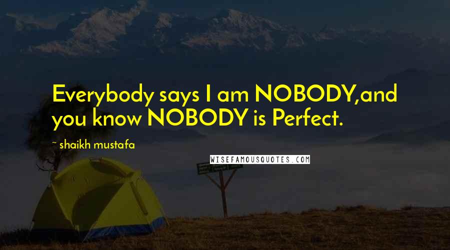 Shaikh Mustafa Quotes: Everybody says I am NOBODY,and you know NOBODY is Perfect.