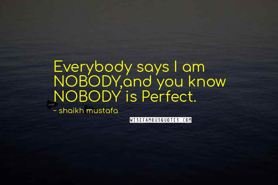 Shaikh Mustafa Quotes: Everybody says I am NOBODY,and you know NOBODY is Perfect.