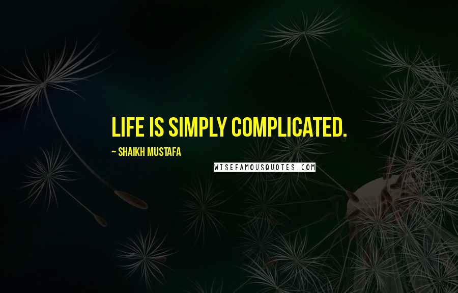 Shaikh Mustafa Quotes: LIFE is simply COMPLICATED.