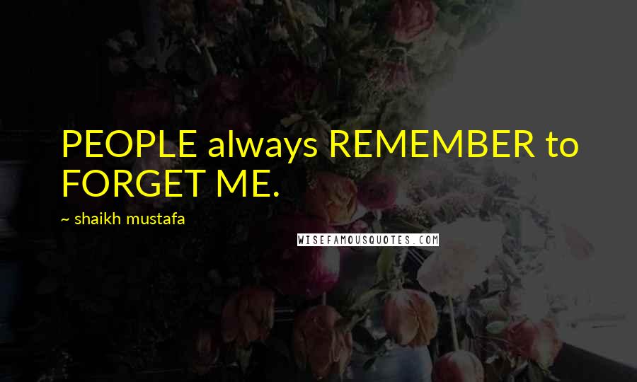 Shaikh Mustafa Quotes: PEOPLE always REMEMBER to FORGET ME.