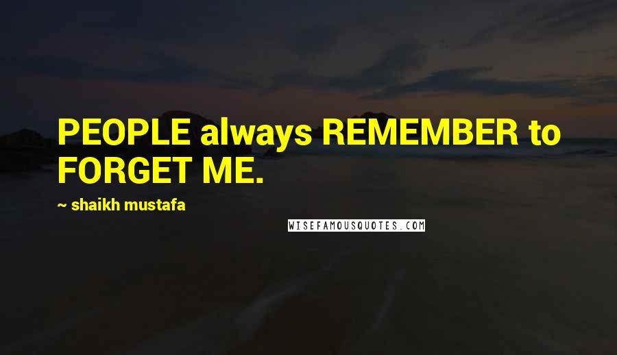 Shaikh Mustafa Quotes: PEOPLE always REMEMBER to FORGET ME.