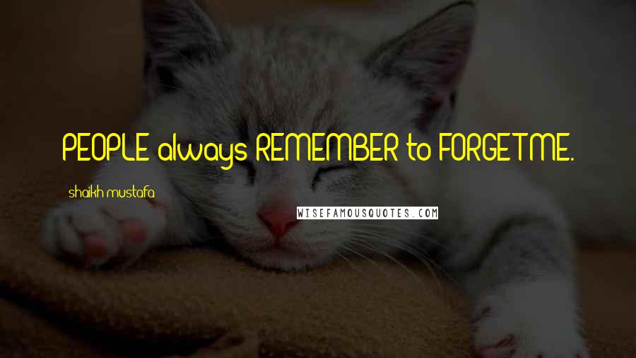 Shaikh Mustafa Quotes: PEOPLE always REMEMBER to FORGET ME.