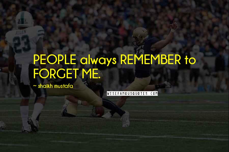 Shaikh Mustafa Quotes: PEOPLE always REMEMBER to FORGET ME.