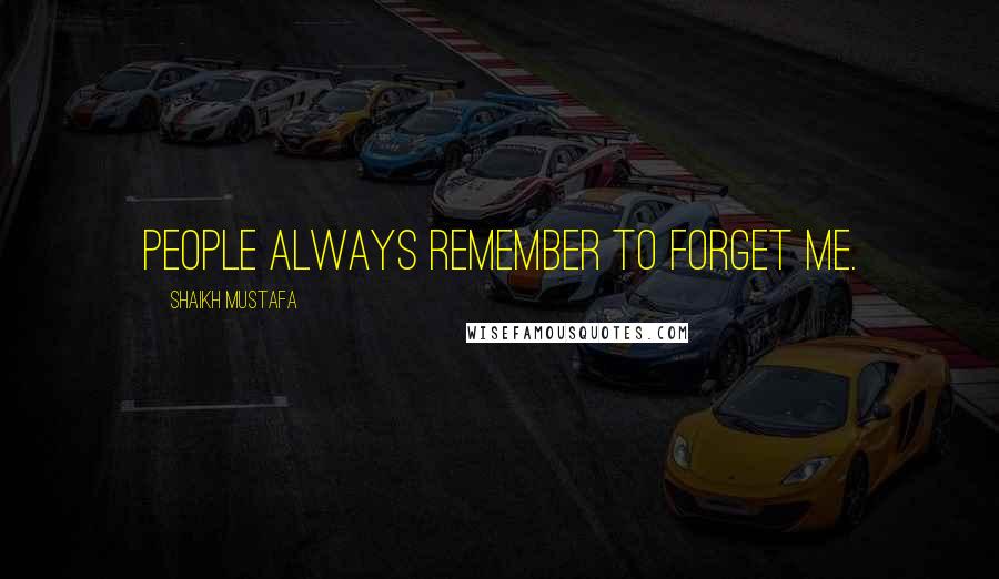 Shaikh Mustafa Quotes: PEOPLE always REMEMBER to FORGET ME.