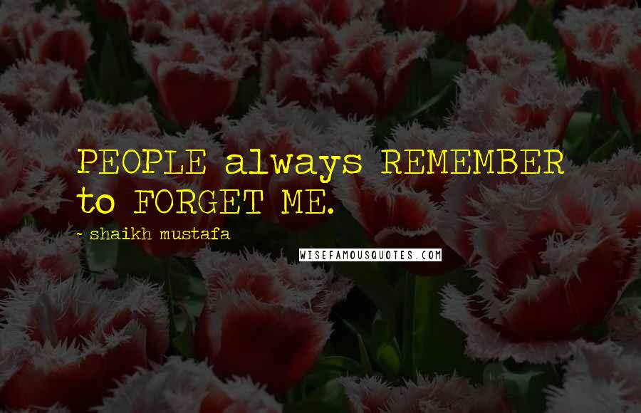 Shaikh Mustafa Quotes: PEOPLE always REMEMBER to FORGET ME.