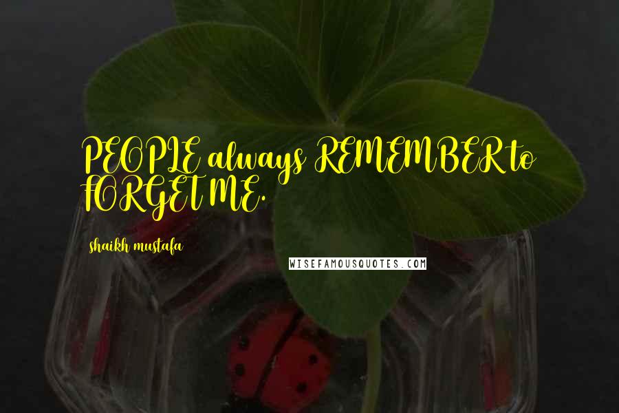 Shaikh Mustafa Quotes: PEOPLE always REMEMBER to FORGET ME.