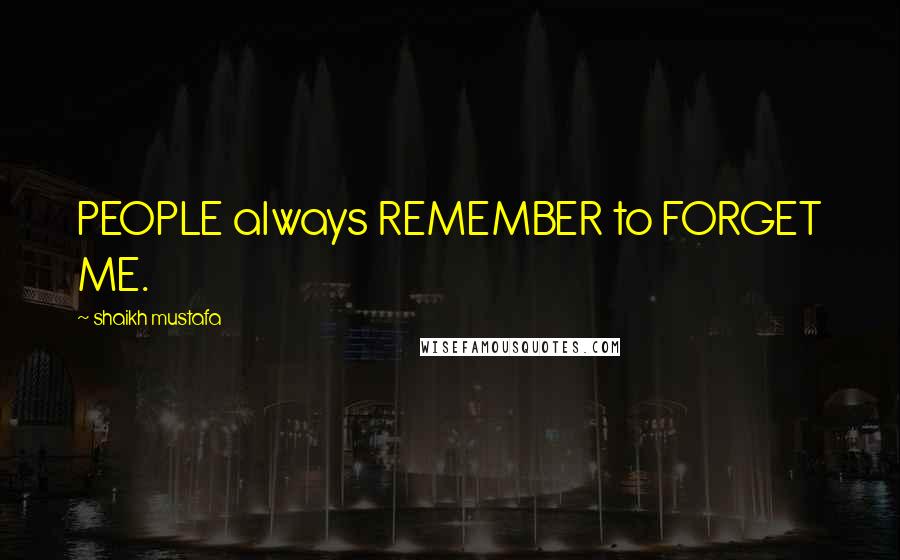 Shaikh Mustafa Quotes: PEOPLE always REMEMBER to FORGET ME.