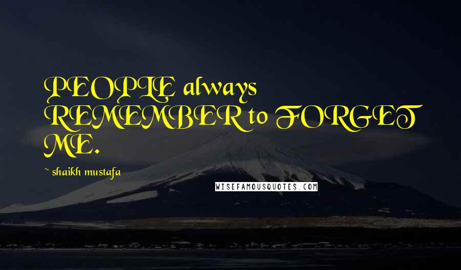 Shaikh Mustafa Quotes: PEOPLE always REMEMBER to FORGET ME.