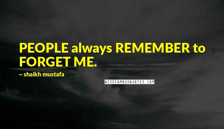 Shaikh Mustafa Quotes: PEOPLE always REMEMBER to FORGET ME.