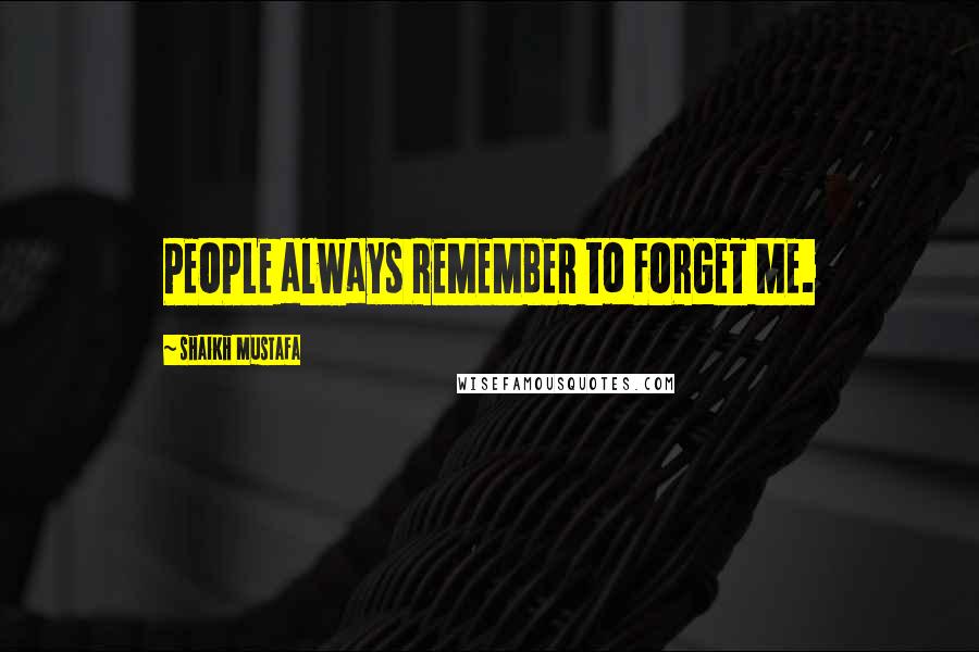 Shaikh Mustafa Quotes: PEOPLE always REMEMBER to FORGET ME.