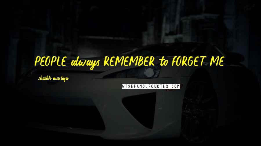 Shaikh Mustafa Quotes: PEOPLE always REMEMBER to FORGET ME.