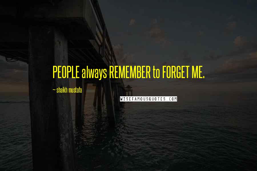 Shaikh Mustafa Quotes: PEOPLE always REMEMBER to FORGET ME.