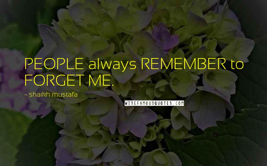 Shaikh Mustafa Quotes: PEOPLE always REMEMBER to FORGET ME.