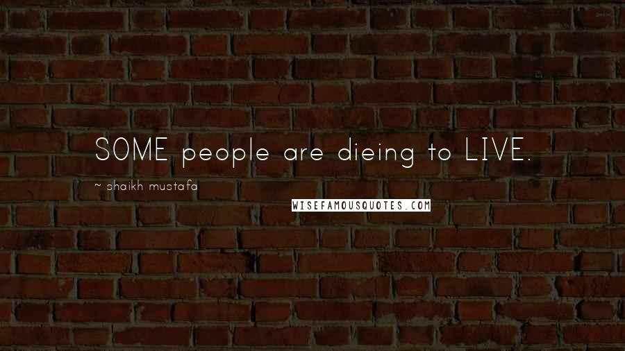 Shaikh Mustafa Quotes: SOME people are dieing to LIVE.