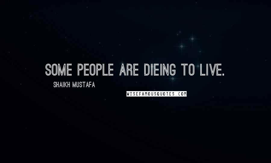 Shaikh Mustafa Quotes: SOME people are dieing to LIVE.