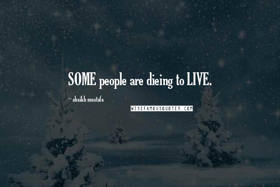 Shaikh Mustafa Quotes: SOME people are dieing to LIVE.