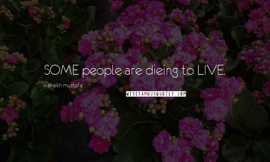 Shaikh Mustafa Quotes: SOME people are dieing to LIVE.