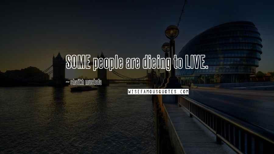 Shaikh Mustafa Quotes: SOME people are dieing to LIVE.