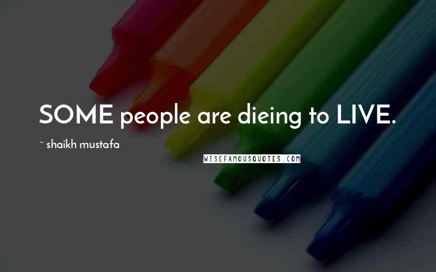 Shaikh Mustafa Quotes: SOME people are dieing to LIVE.