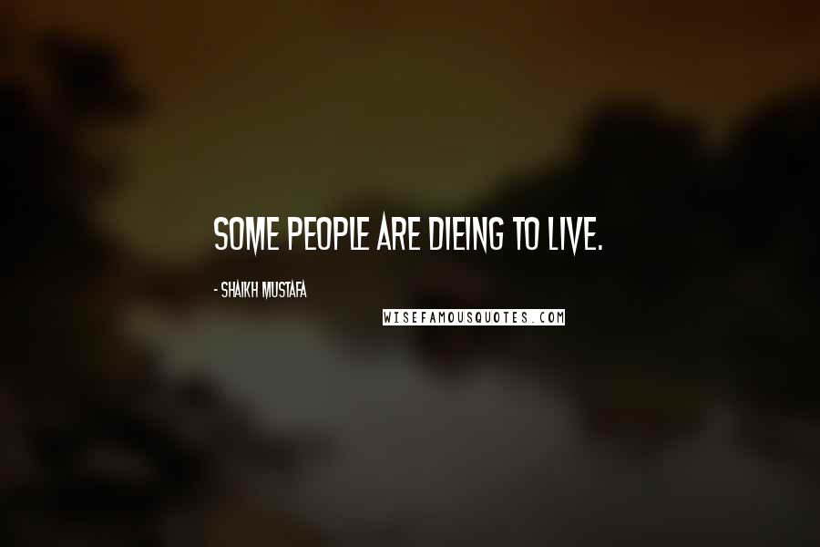Shaikh Mustafa Quotes: SOME people are dieing to LIVE.