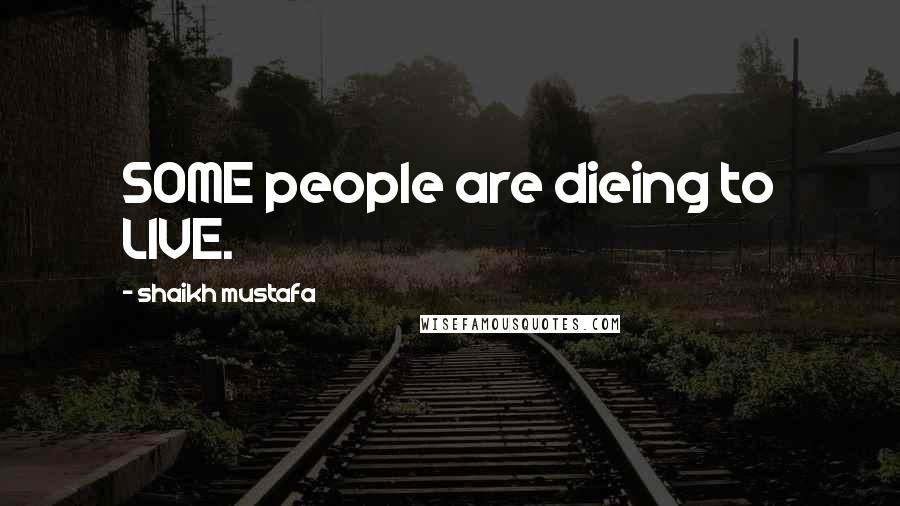 Shaikh Mustafa Quotes: SOME people are dieing to LIVE.