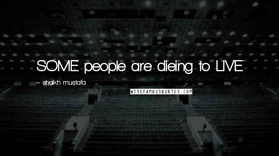 Shaikh Mustafa Quotes: SOME people are dieing to LIVE.