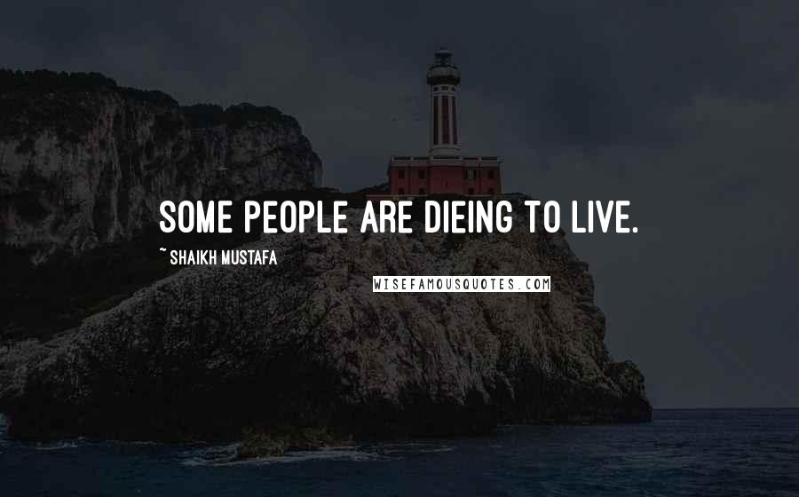Shaikh Mustafa Quotes: SOME people are dieing to LIVE.