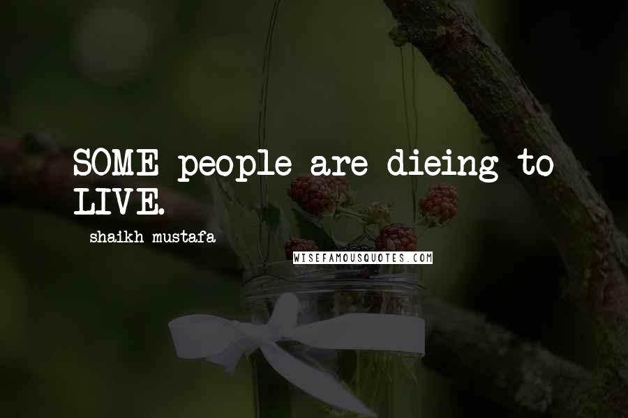 Shaikh Mustafa Quotes: SOME people are dieing to LIVE.