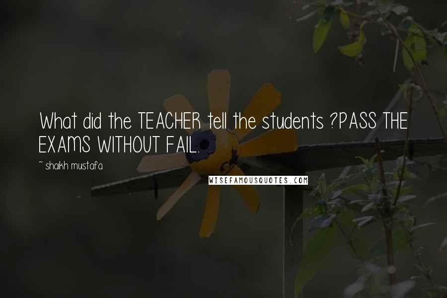 Shaikh Mustafa Quotes: What did the TEACHER tell the students ?PASS THE EXAMS WITHOUT FAIL.