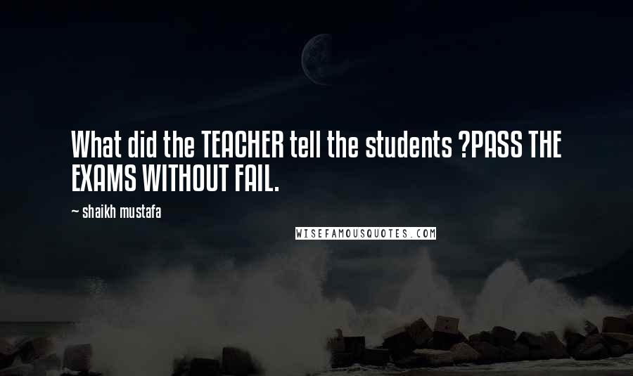 Shaikh Mustafa Quotes: What did the TEACHER tell the students ?PASS THE EXAMS WITHOUT FAIL.