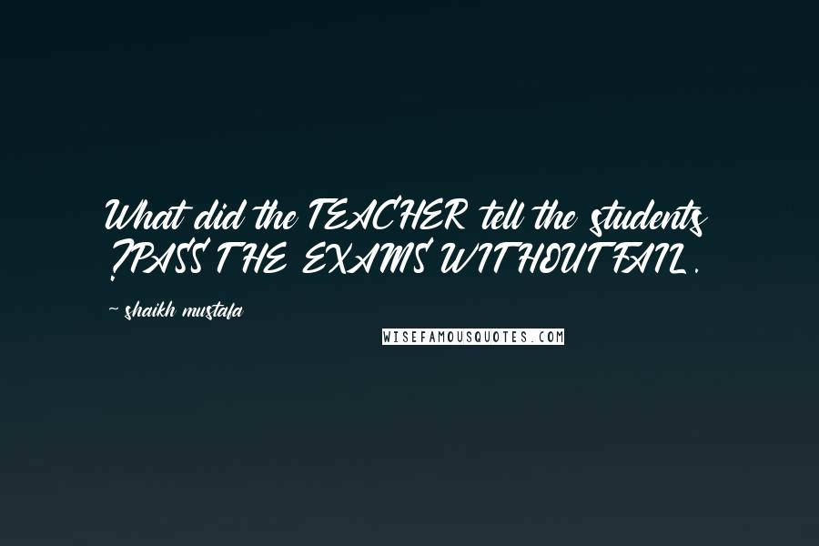 Shaikh Mustafa Quotes: What did the TEACHER tell the students ?PASS THE EXAMS WITHOUT FAIL.