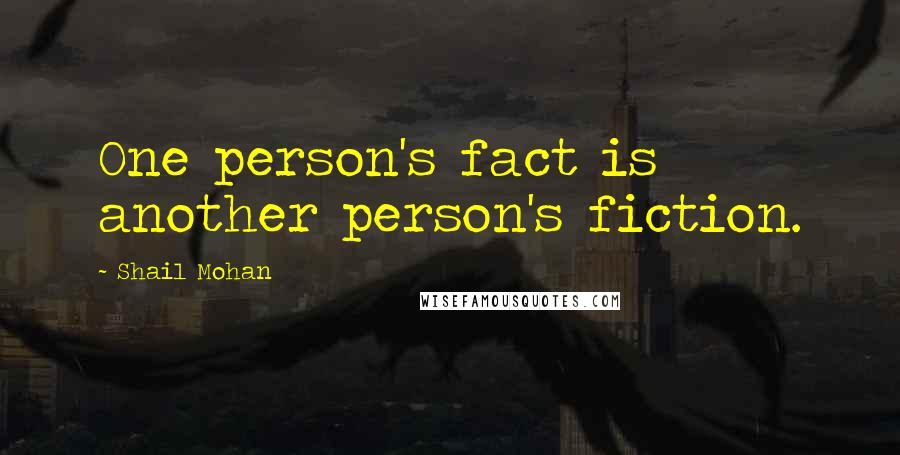 Shail Mohan Quotes: One person's fact is another person's fiction.