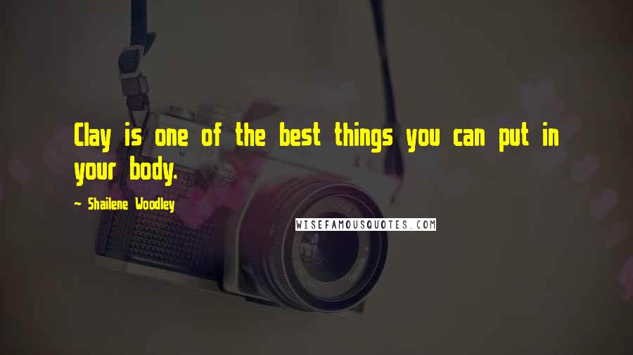 Shailene Woodley Quotes: Clay is one of the best things you can put in your body.