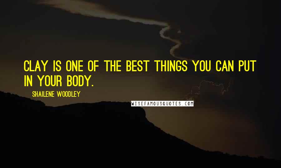 Shailene Woodley Quotes: Clay is one of the best things you can put in your body.
