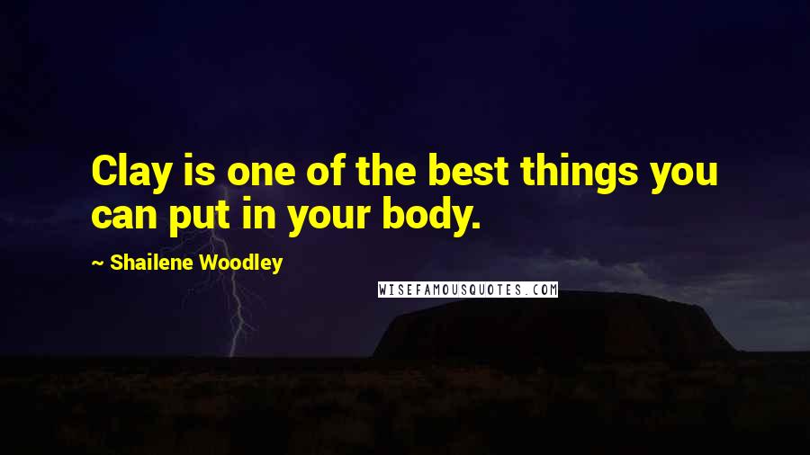 Shailene Woodley Quotes: Clay is one of the best things you can put in your body.