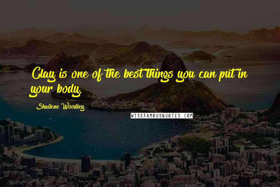 Shailene Woodley Quotes: Clay is one of the best things you can put in your body.