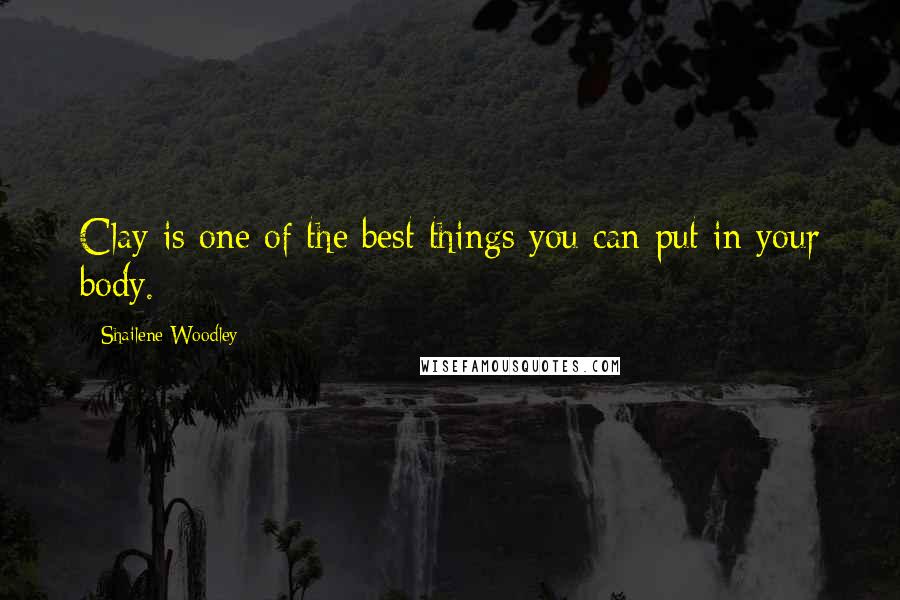 Shailene Woodley Quotes: Clay is one of the best things you can put in your body.