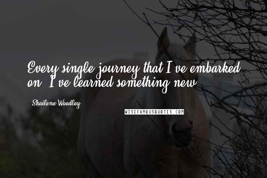 Shailene Woodley Quotes: Every single journey that I've embarked on, I've learned something new.