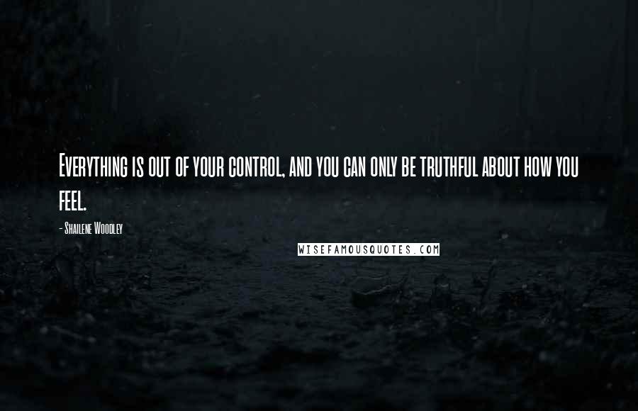 Shailene Woodley Quotes: Everything is out of your control, and you can only be truthful about how you feel.