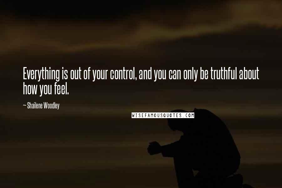 Shailene Woodley Quotes: Everything is out of your control, and you can only be truthful about how you feel.