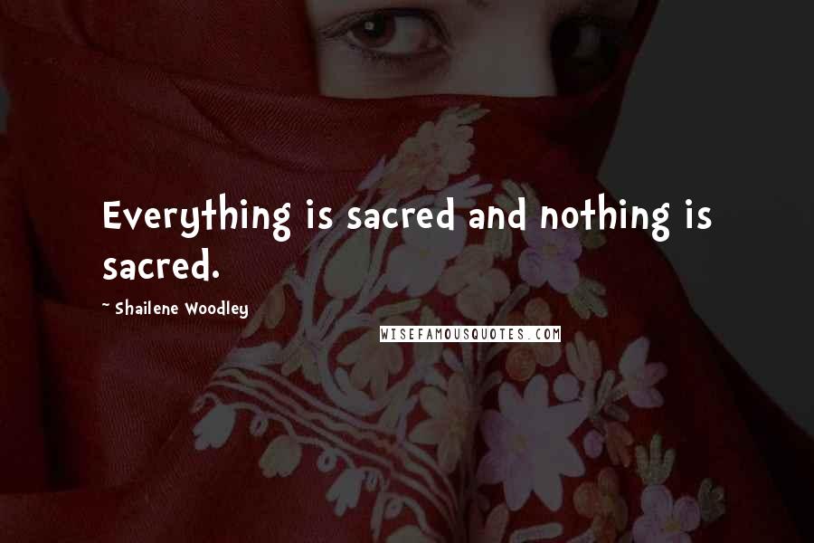 Shailene Woodley Quotes: Everything is sacred and nothing is sacred.