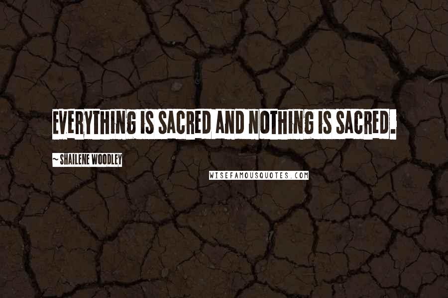 Shailene Woodley Quotes: Everything is sacred and nothing is sacred.