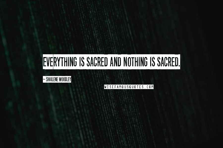 Shailene Woodley Quotes: Everything is sacred and nothing is sacred.