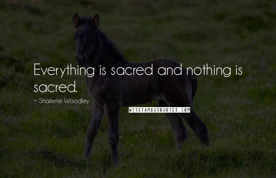Shailene Woodley Quotes: Everything is sacred and nothing is sacred.