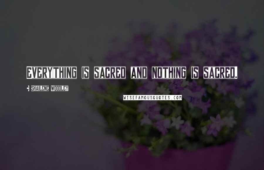 Shailene Woodley Quotes: Everything is sacred and nothing is sacred.