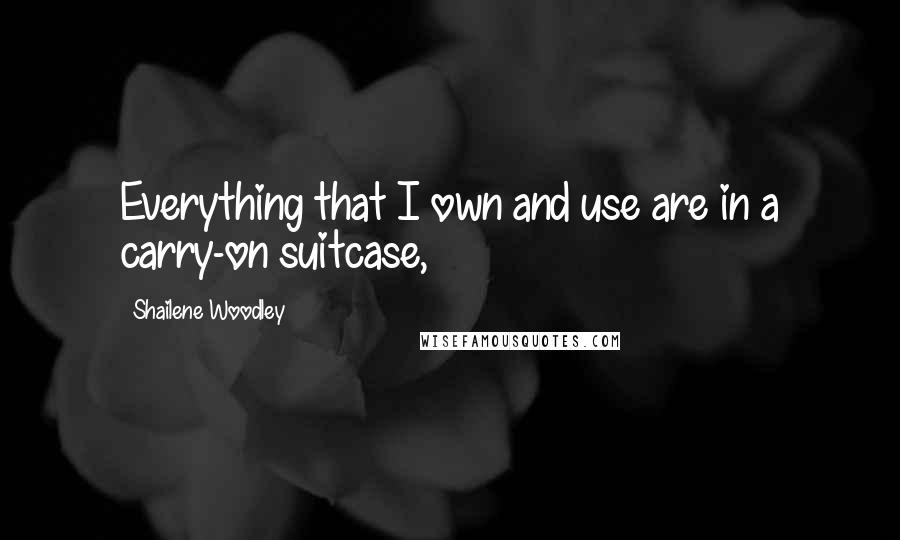 Shailene Woodley Quotes: Everything that I own and use are in a carry-on suitcase,