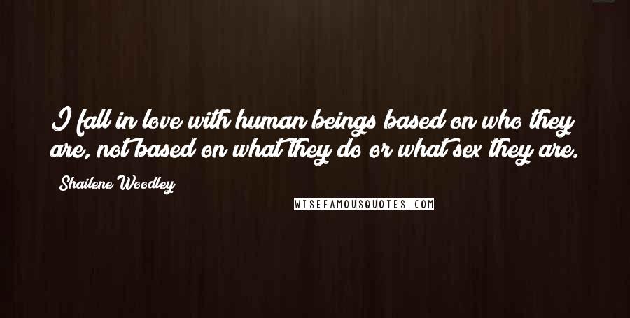 Shailene Woodley Quotes: I fall in love with human beings based on who they are, not based on what they do or what sex they are.
