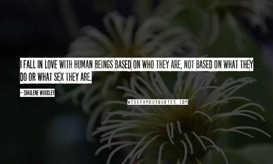 Shailene Woodley Quotes: I fall in love with human beings based on who they are, not based on what they do or what sex they are.