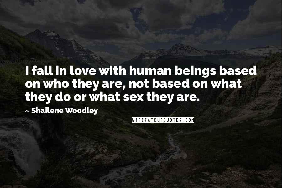 Shailene Woodley Quotes: I fall in love with human beings based on who they are, not based on what they do or what sex they are.